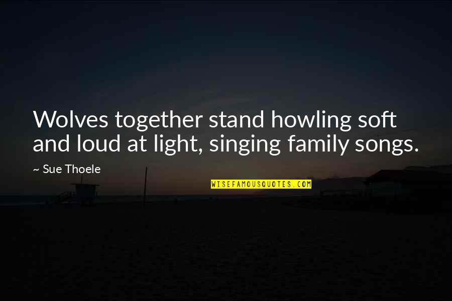 Best Singing Quotes By Sue Thoele: Wolves together stand howling soft and loud at