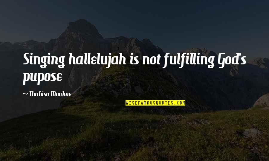 Best Singing Quotes By Thabiso Monkoe: Singing hallelujah is not fulfilling God's pupose Best Singing Quotes By Thabiso Monkoe: Singing hallelujah is not fulfilling God's pupose