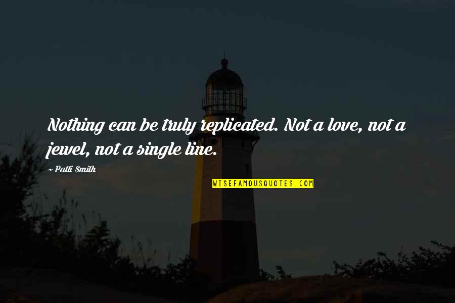 Best Single Line Love Quotes By Patti Smith: Nothing can be truly replicated. Not a love,