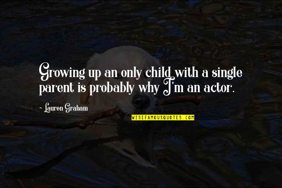 Best Single Parent Quotes By Lauren Graham: Growing up an only child with a single
