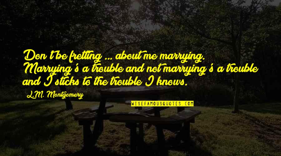 Best Singleness Quotes By L.M. Montgomery: Don't be fretting ... about me marrying. Marrying's Best Singleness Quotes By L.M. Montgomery: Don't be fretting ... about me marrying. Marrying's