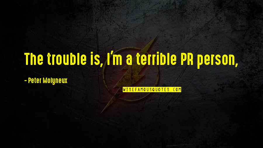 Best Sirach Quotes By Peter Molyneux: The trouble is, I'm a terrible PR person, Best Sirach Quotes By Peter Molyneux: The trouble is, I'm a terrible PR person,