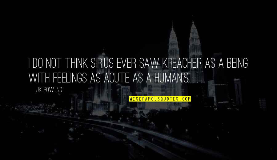 Best Sirius Quotes By J.K. Rowling: I do not think Sirius ever saw Kreacher Best Sirius Quotes By J.K. Rowling: I do not think Sirius ever saw Kreacher