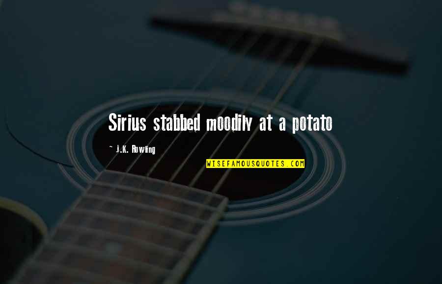 Best Sirius Quotes By J.K. Rowling: Sirius stabbed moodily at a potato Best Sirius Quotes By J.K. Rowling: Sirius stabbed moodily at a potato