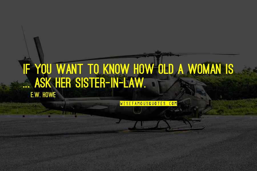 Best Sister In Law Ever Quotes By E.W. Howe: If you want to know how old a