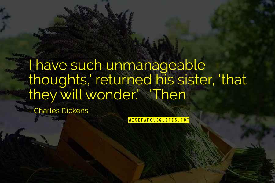 Best Sister Quotes By Charles Dickens: I have such unmanageable thoughts,' returned his sister,