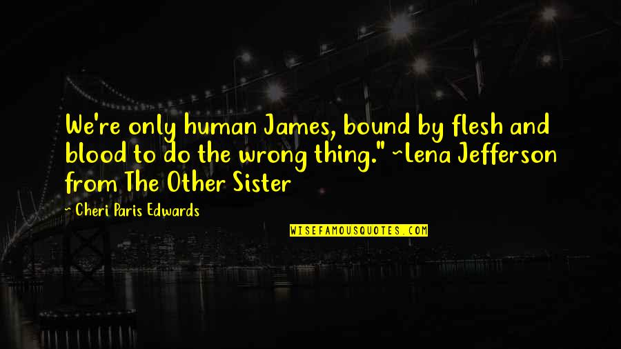 Best Sister Quotes By Cheri Paris Edwards: We're only human James, bound by flesh and