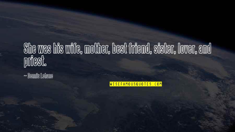 Best Sister Quotes By Dennis Lehane: She was his wife, mother, best friend, sister,