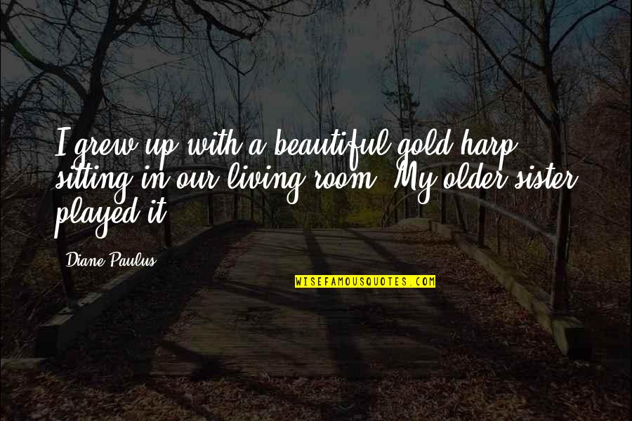 Best Sister Quotes By Diane Paulus: I grew up with a beautiful gold harp