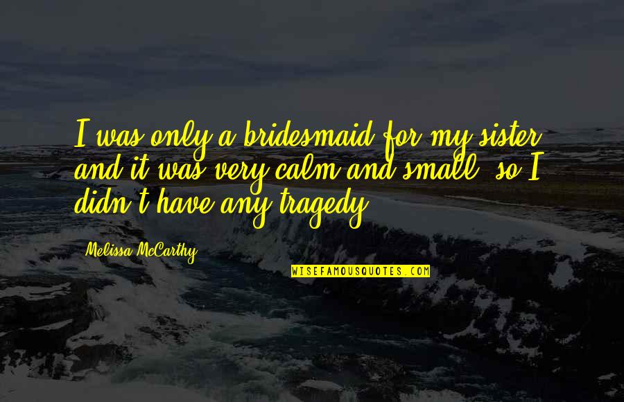 Best Sister Quotes By Melissa McCarthy: I was only a bridesmaid for my sister,