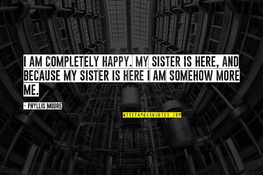 Best Sister Quotes By Phyllis Moore: I am completely happy. My sister is here,