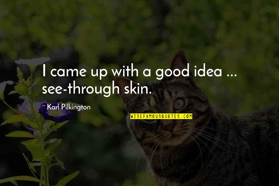 Best Skin Quotes By Karl Pilkington: I came up with a good idea ...