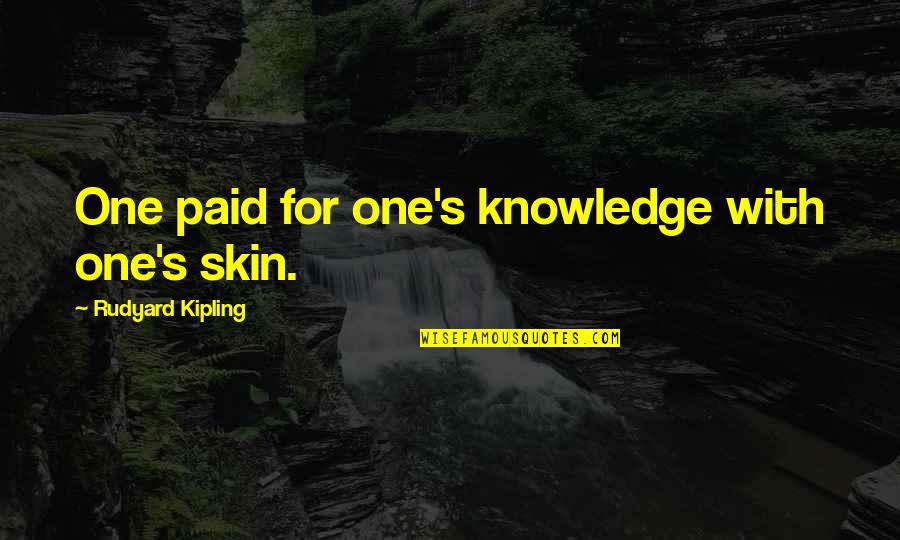 Best Skin Quotes By Rudyard Kipling: One paid for one's knowledge with one's skin.