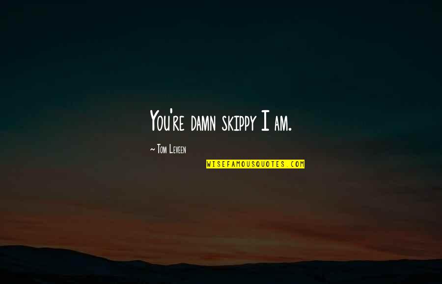 Best Skippy Quotes By Tom Leveen: You're damn skippy I am. Best Skippy Quotes By Tom Leveen: You're damn skippy I am.