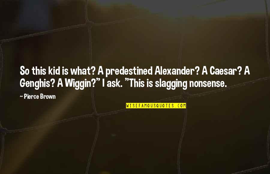 Best Slagging Quotes By Pierce Brown: So this kid is what? A predestined Alexander?