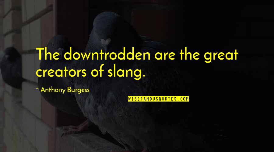 Best Slang Quotes By Anthony Burgess: The downtrodden are the great creators of slang.