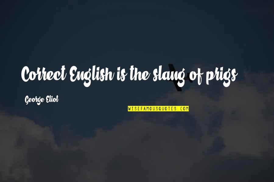 Best Slang Quotes By George Eliot: Correct English is the slang of prigs ...