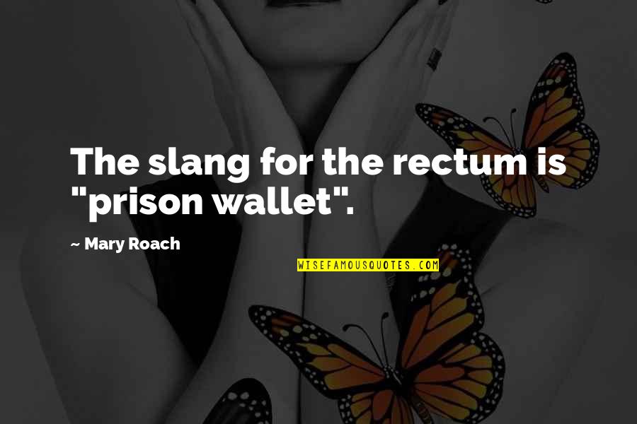 Best Slang Quotes By Mary Roach: The slang for the rectum is "prison wallet".