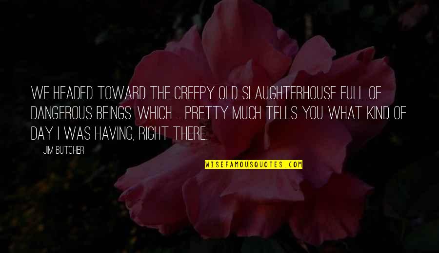 Best Slaughterhouse Quotes By Jim Butcher: We headed toward the creepy old slaughterhouse full