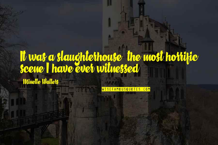 Best Slaughterhouse Quotes By Minette Walters: It was a slaughterhouse, the most horrific scene