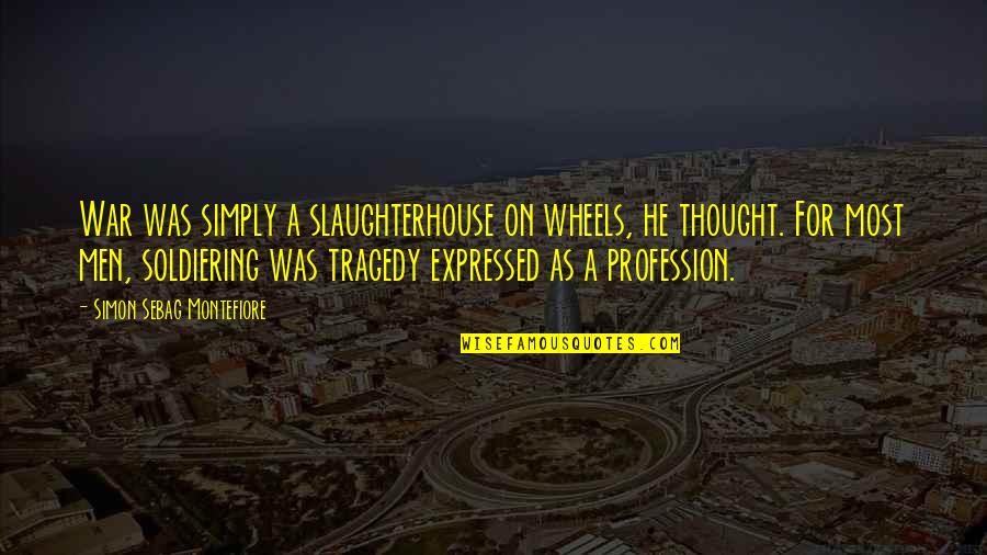 Best Slaughterhouse Quotes By Simon Sebag Montefiore: War was simply a slaughterhouse on wheels, he