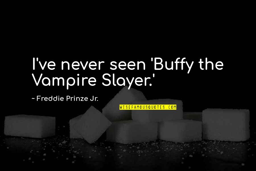 Best Slayer Quotes By Freddie Prinze Jr.: I've never seen 'Buffy the Vampire Slayer.' Best Slayer Quotes By Freddie Prinze Jr.: I've never seen 'Buffy the Vampire Slayer.'