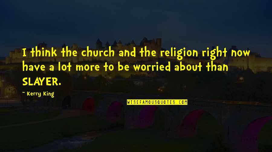 Best Slayer Quotes By Kerry King: I think the church and the religion right Best Slayer Quotes By Kerry King: I think the church and the religion right