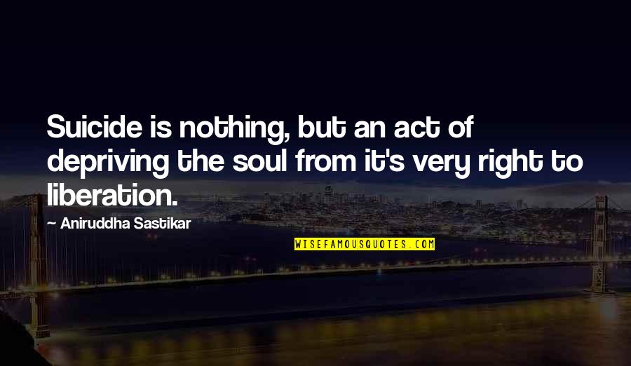 Best Slaying Quotes By Aniruddha Sastikar: Suicide is nothing, but an act of depriving