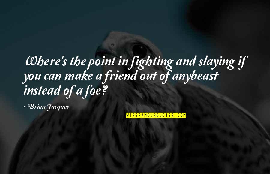 Best Slaying Quotes By Brian Jacques: Where's the point in fighting and slaying if