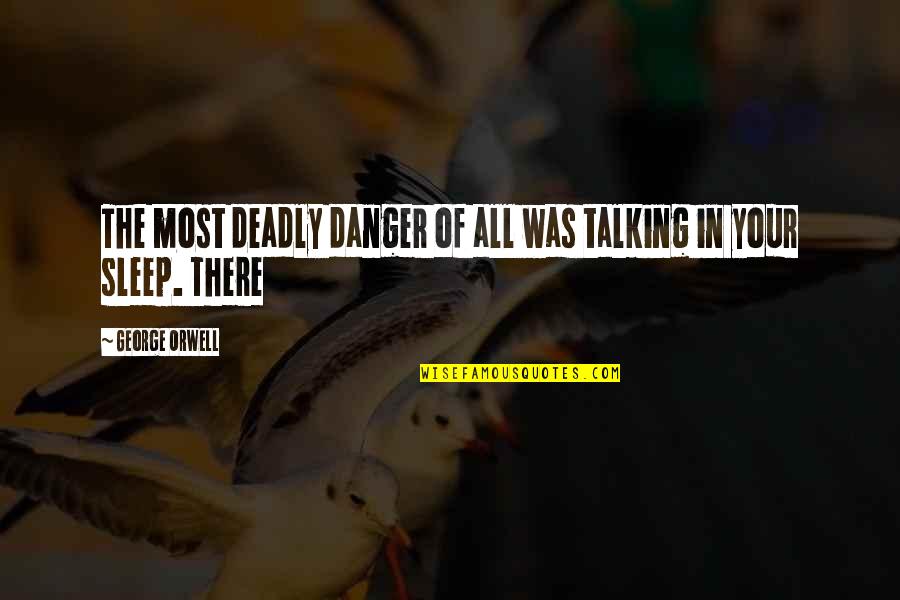 Best Sleep Talking Quotes By George Orwell: The most deadly danger of all was talking