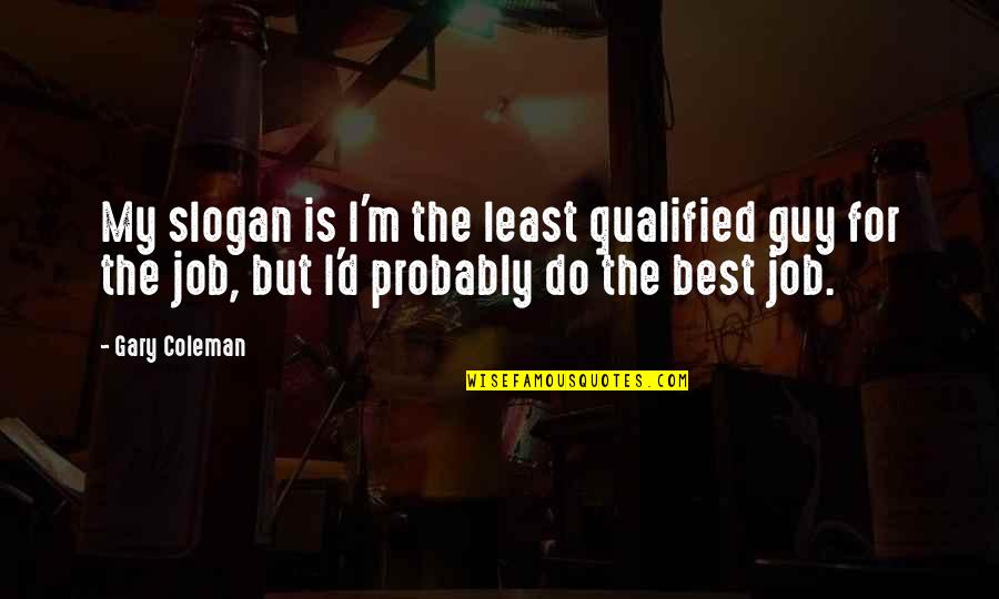 Best Slogan Quotes By Gary Coleman: My slogan is I'm the least qualified guy