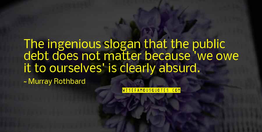 Best Slogan Quotes By Murray Rothbard: The ingenious slogan that the public debt does