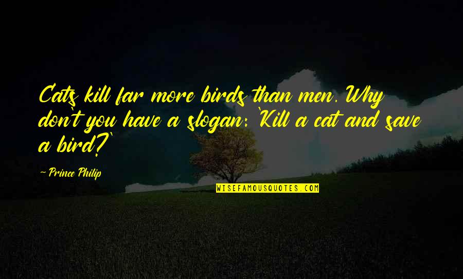 Best Slogan Quotes By Prince Philip: Cats kill far more birds than men. Why