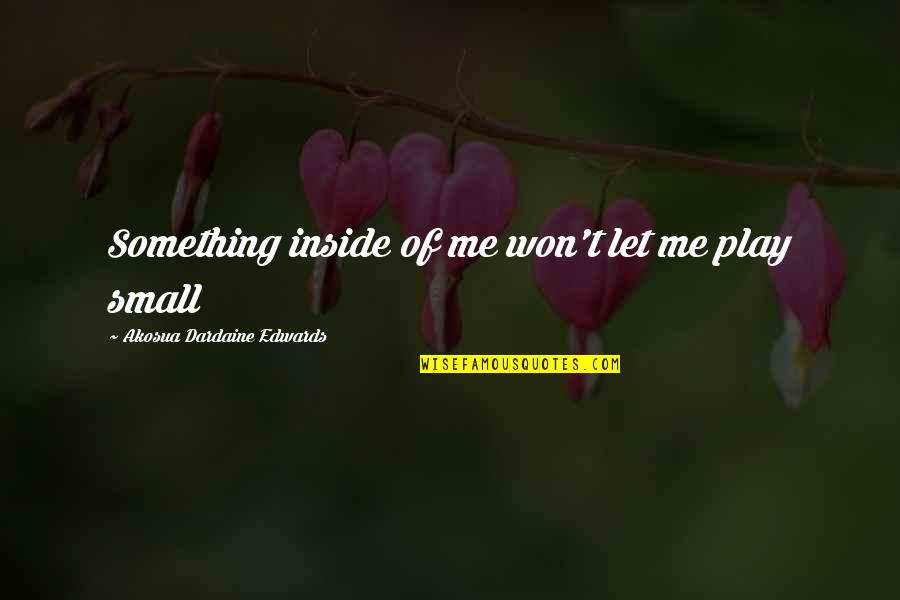 Best Small Attitude Quotes By Akosua Dardaine Edwards: Something inside of me won't let me play