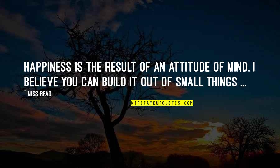 Best Small Attitude Quotes By Miss Read: Happiness is the result of an attitude of