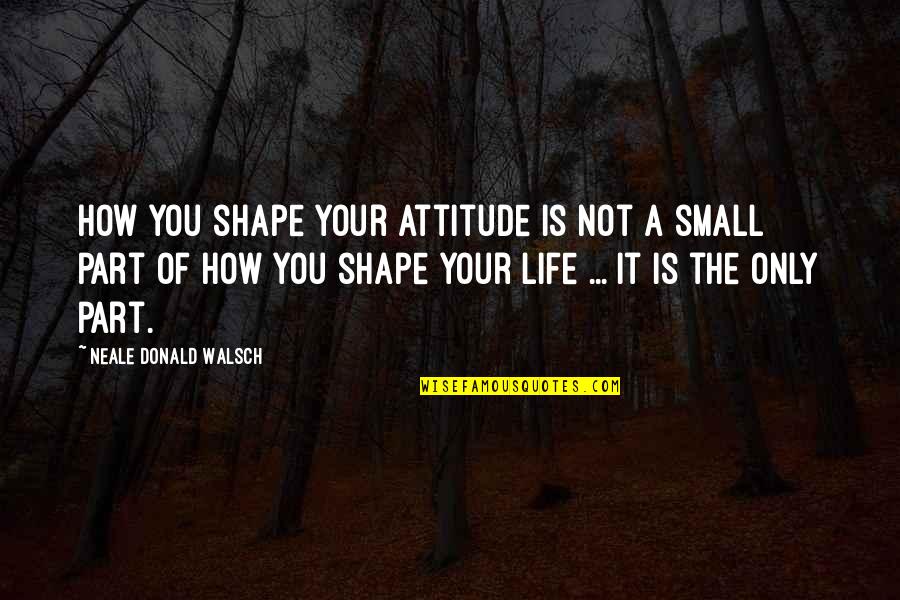 Best Small Attitude Quotes By Neale Donald Walsch: How you shape your attitude is not a