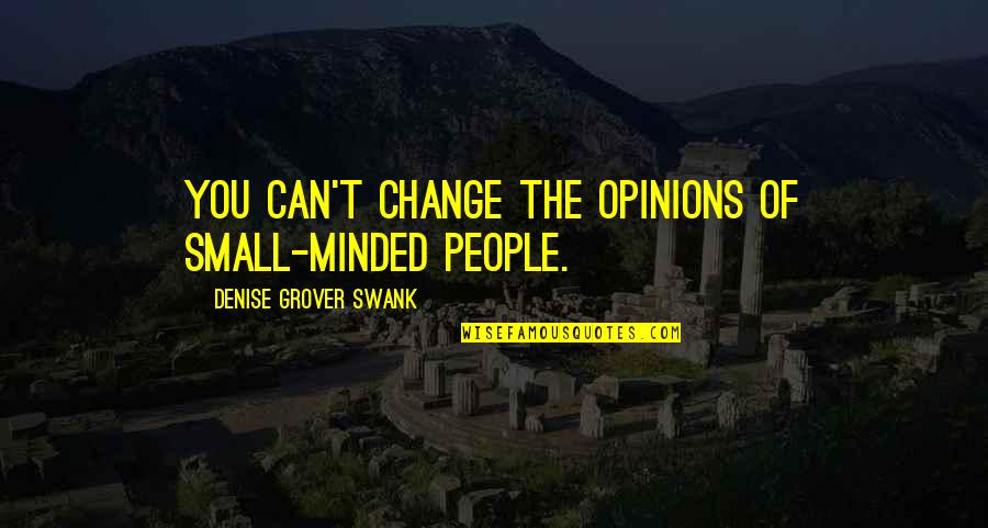 Best Small Minded Quotes By Denise Grover Swank: You can't change the opinions of small-minded people. Best Small Minded Quotes By Denise Grover Swank: You can't change the opinions of small-minded people.