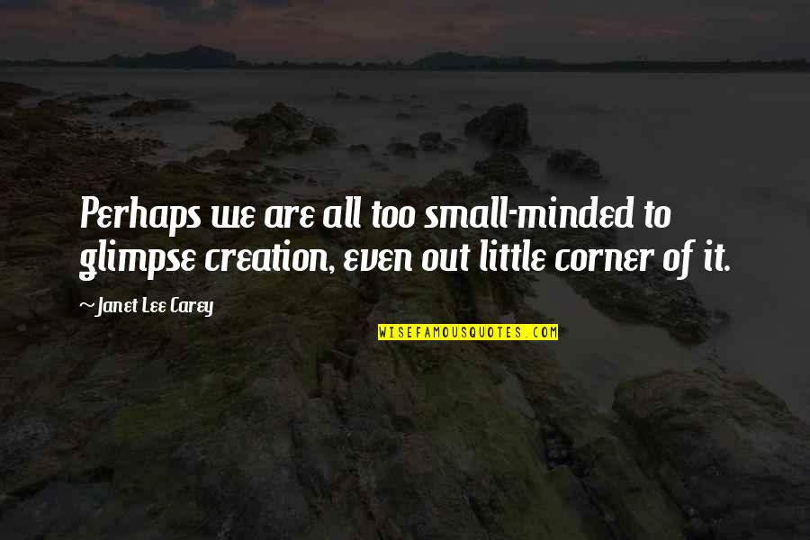 Best Small Minded Quotes By Janet Lee Carey: Perhaps we are all too small-minded to glimpse Best Small Minded Quotes By Janet Lee Carey: Perhaps we are all too small-minded to glimpse