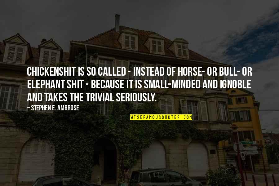Best Small Minded Quotes By Stephen E. Ambrose: Chickenshit is so called - instead of horse- Best Small Minded Quotes By Stephen E. Ambrose: Chickenshit is so called - instead of horse-
