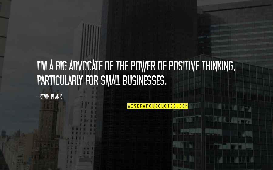Best Small Positive Quotes By Kevin Plank: I'm a big advocate of the power of Best Small Positive Quotes By Kevin Plank: I'm a big advocate of the power of