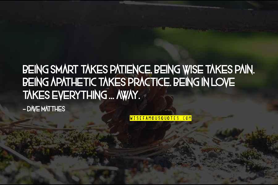 Best Smart Love Quotes By Dave Matthes: Being smart takes patience. Being wise takes pain.
