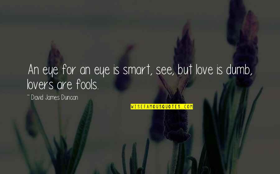 Best Smart Love Quotes By David James Duncan: An eye for an eye is smart, see,