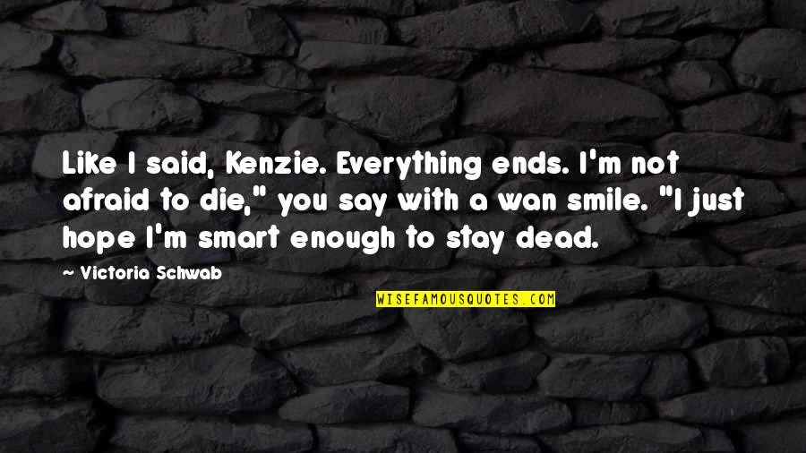 Best Smart Smile Quotes By Victoria Schwab: Like I said, Kenzie. Everything ends. I'm not Best Smart Smile Quotes By Victoria Schwab: Like I said, Kenzie. Everything ends. I'm not