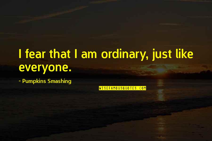 Best Smashing Pumpkins Quotes By Pumpkins Smashing: I fear that I am ordinary, just like Best Smashing Pumpkins Quotes By Pumpkins Smashing: I fear that I am ordinary, just like