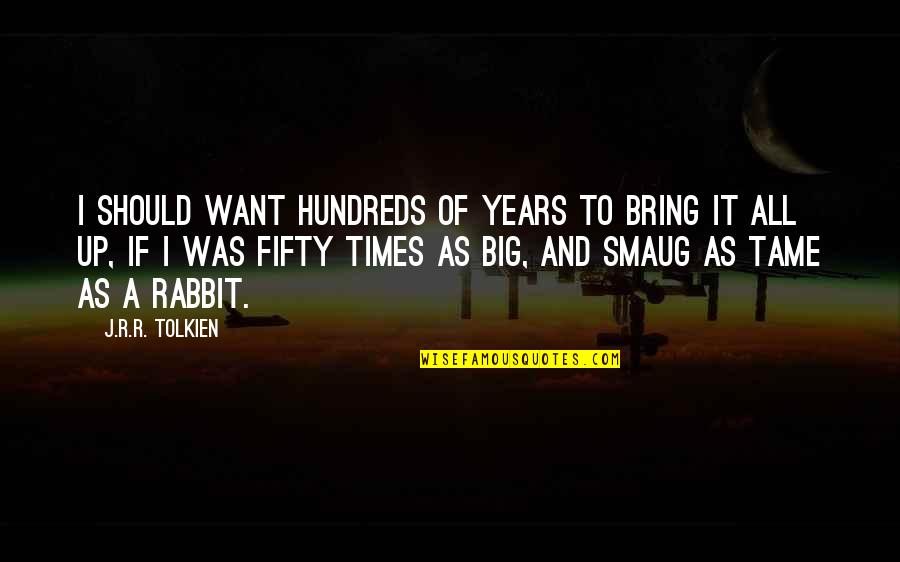 Best Smaug Quotes By J.R.R. Tolkien: I should want hundreds of years to bring Best Smaug Quotes By J.R.R. Tolkien: I should want hundreds of years to bring
