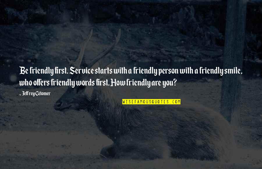 Best Smile Ever Quotes By Jeffrey Gitomer: Be friendly first. Service starts with a friendly Best Smile Ever Quotes By Jeffrey Gitomer: Be friendly first. Service starts with a friendly