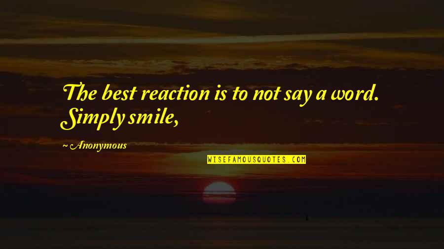 Best Smile Quotes By Anonymous: The best reaction is to not say a