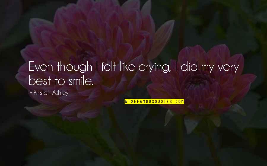 Best Smile Quotes By Kristen Ashley: Even though I felt like crying, I did