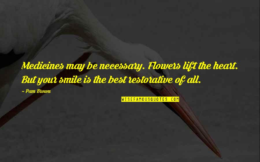 Best Smile Quotes By Pam Brown: Medicines may be necessary. Flowers lift the heart.