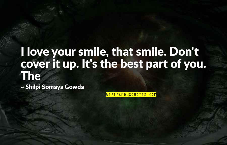 Best Smile Quotes By Shilpi Somaya Gowda: I love your smile, that smile. Don't cover